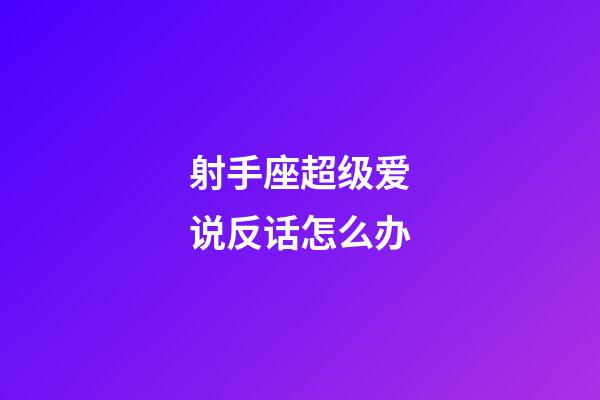 射手座超级爱说反话怎么办-第1张-星座运势-玄机派