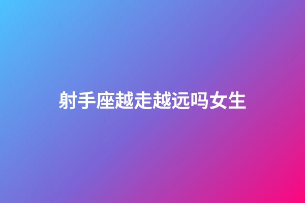 射手座越走越远吗女生-第1张-星座运势-玄机派