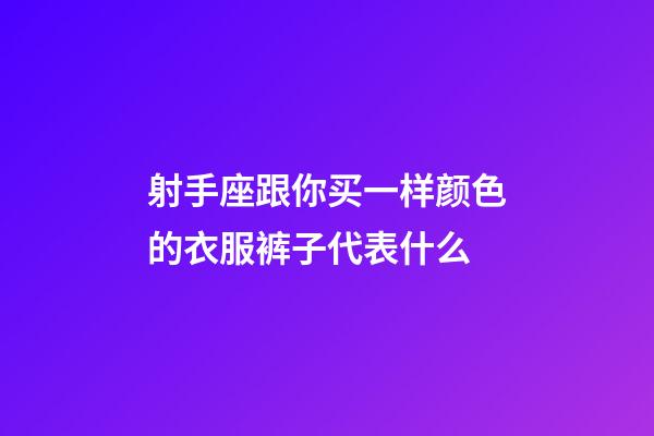 射手座跟你买一样颜色的衣服裤子代表什么-第1张-星座运势-玄机派