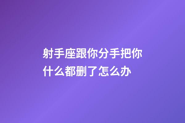 射手座跟你分手把你什么都删了怎么办-第1张-星座运势-玄机派