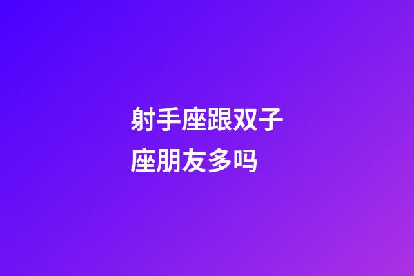 射手座跟双子座朋友多吗-第1张-星座运势-玄机派