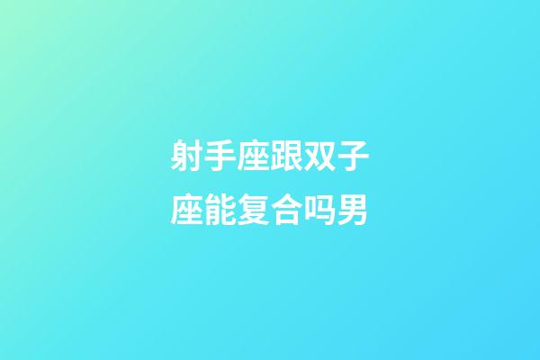 射手座跟双子座能复合吗男-第1张-星座运势-玄机派