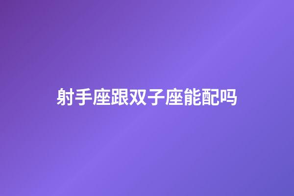 射手座跟双子座能配吗-第1张-星座运势-玄机派