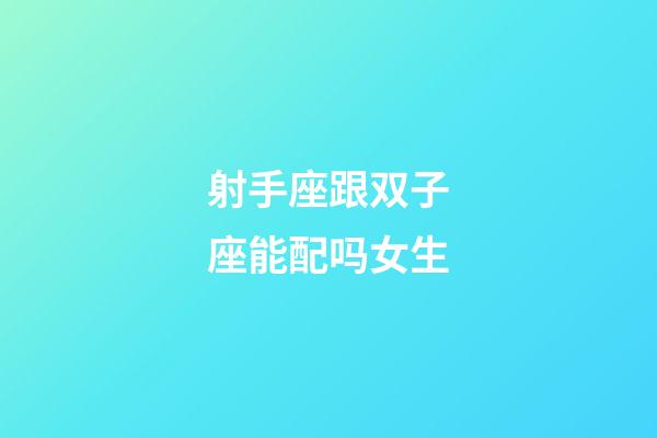 射手座跟双子座能配吗女生-第1张-星座运势-玄机派