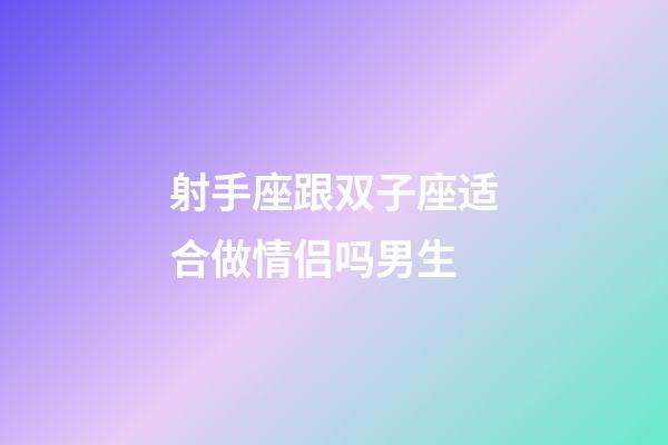 射手座跟双子座适合做情侣吗男生-第1张-星座运势-玄机派