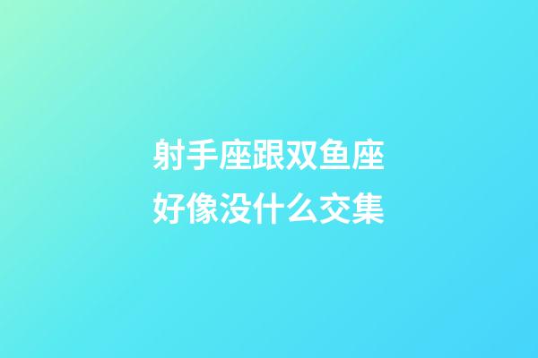 射手座跟双鱼座好像没什么交集-第1张-星座运势-玄机派