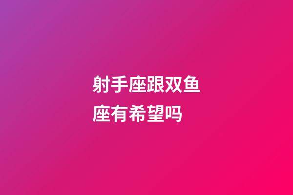 射手座跟双鱼座有希望吗-第1张-星座运势-玄机派