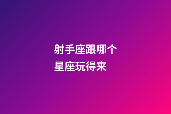 射手座跟哪个星座玩得来