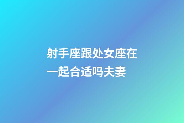 射手座跟处女座在一起合适吗夫妻-第1张-星座运势-玄机派