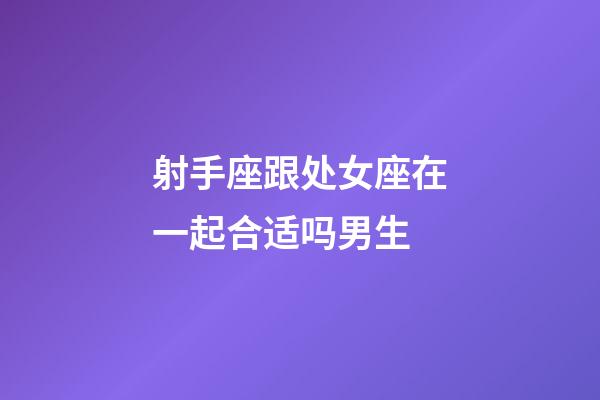 射手座跟处女座在一起合适吗男生-第1张-星座运势-玄机派