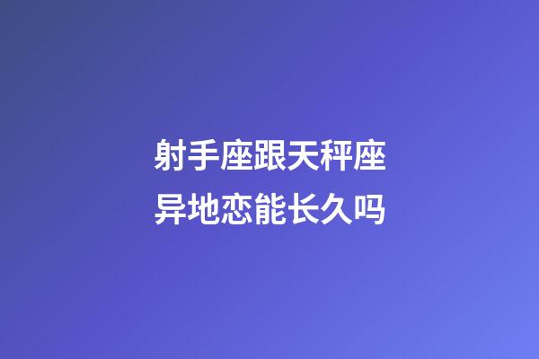 射手座跟天秤座异地恋能长久吗-第1张-星座运势-玄机派