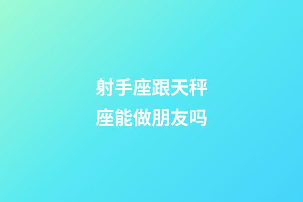 射手座跟天秤座能做朋友吗-第1张-星座运势-玄机派