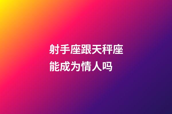 射手座跟天秤座能成为情人吗-第1张-星座运势-玄机派