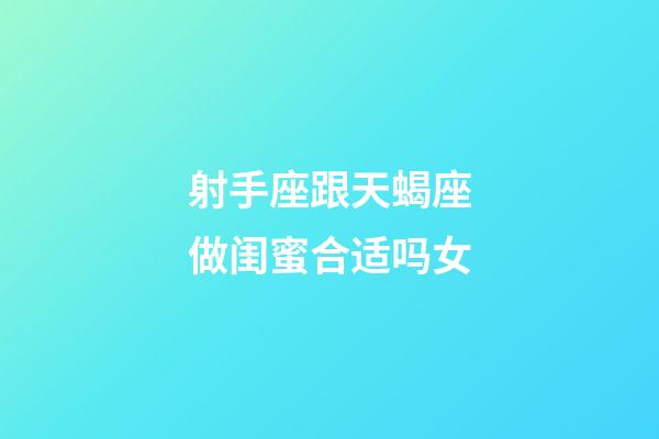 射手座跟天蝎座做闺蜜合适吗女-第1张-星座运势-玄机派