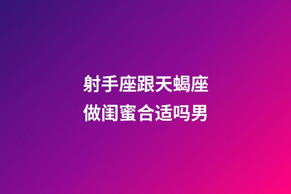 射手座跟天蝎座做闺蜜合适吗男-第1张-星座运势-玄机派