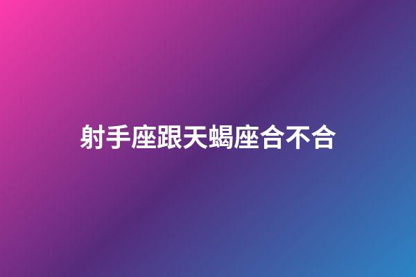 射手座跟天蝎座合不合-第1张-星座运势-玄机派