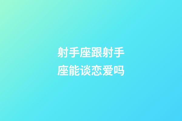 射手座跟射手座能谈恋爱吗-第1张-星座运势-玄机派