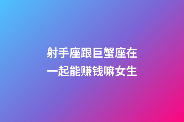 射手座跟巨蟹座在一起能赚钱嘛女生-第1张-星座运势-玄机派