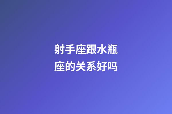 射手座跟水瓶座的关系好吗-第1张-星座运势-玄机派