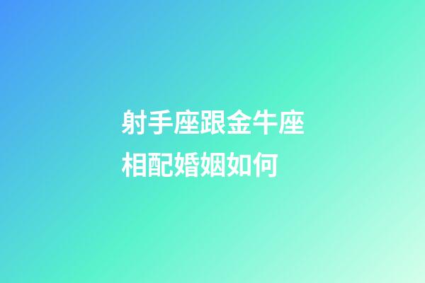 射手座跟金牛座相配婚姻如何-第1张-星座运势-玄机派