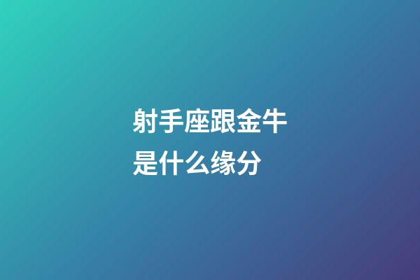 射手座跟金牛是什么缘分-第1张-星座运势-玄机派