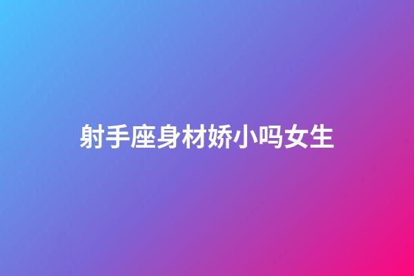 射手座身材娇小吗女生-第1张-星座运势-玄机派