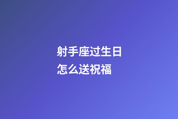 射手座过生日怎么送祝福-第1张-星座运势-玄机派