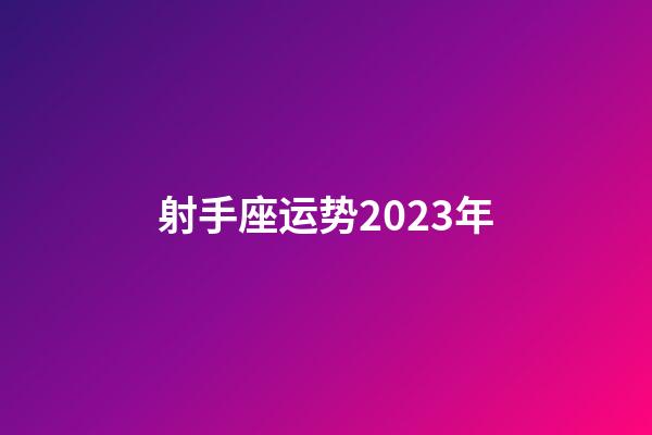 射手座运势2023年-第1张-星座运势-玄机派