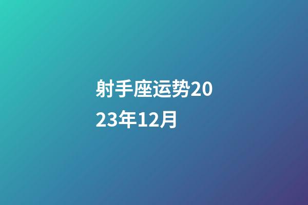 射手座运势2023年12月-第1张-星座运势-玄机派