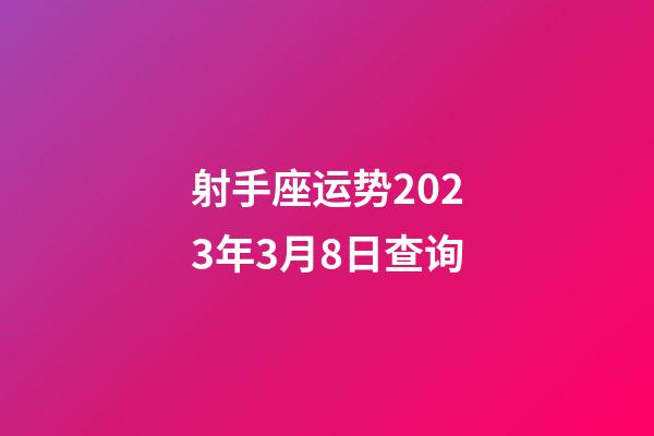 射手座运势2023年3月8日查询-第1张-星座运势-玄机派