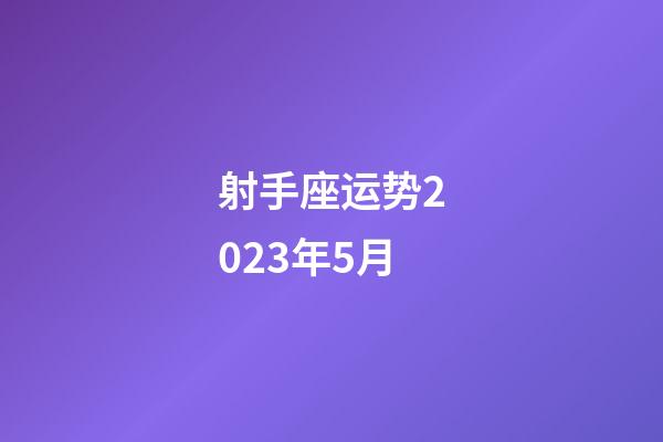 射手座运势2023年5月-第1张-星座运势-玄机派