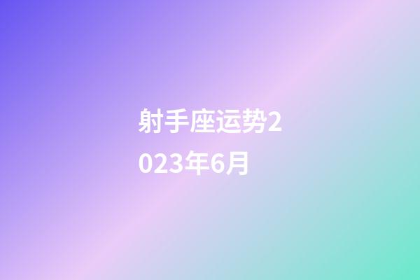 射手座运势2023年6月-第1张-星座运势-玄机派
