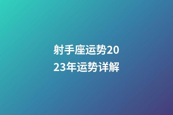 射手座运势2023年运势详解-第1张-星座运势-玄机派