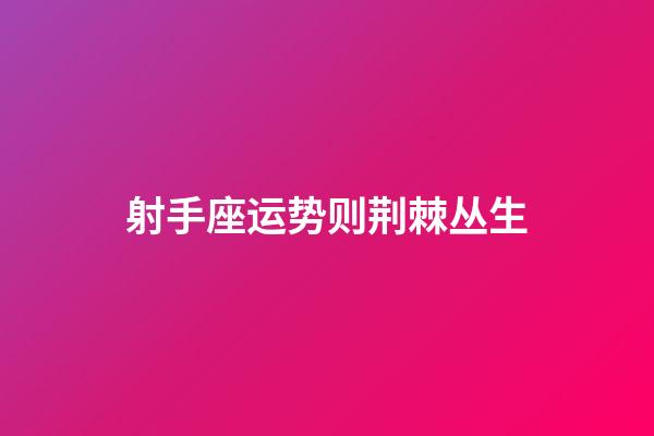 射手座运势则荆棘丛生-第1张-星座运势-玄机派