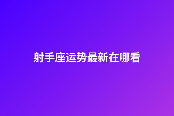 射手座运势最新在哪看-第1张-星座运势-玄机派