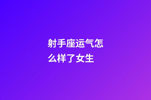 射手座运气怎么样了女生-第1张-星座运势-玄机派