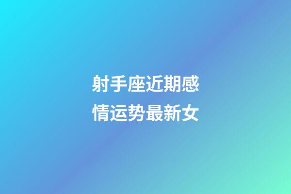 射手座近期感情运势最新女-第1张-星座运势-玄机派