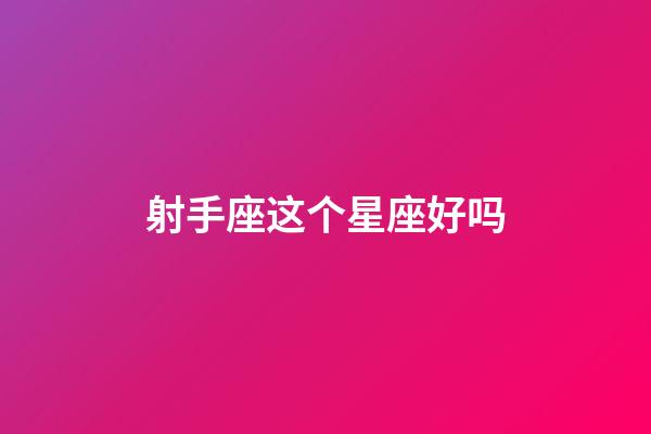 射手座这个星座好吗-第1张-星座运势-玄机派