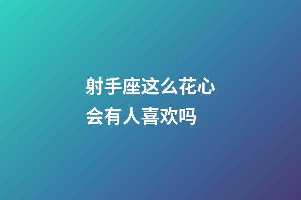 射手座这么花心会有人喜欢吗
