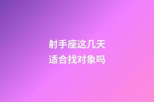 射手座这几天适合找对象吗-第1张-星座运势-玄机派