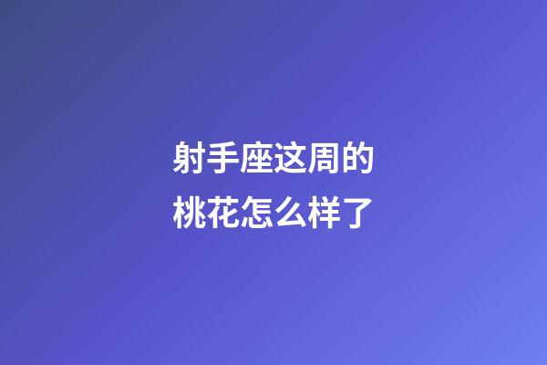 射手座这周的桃花怎么样了-第1张-星座运势-玄机派