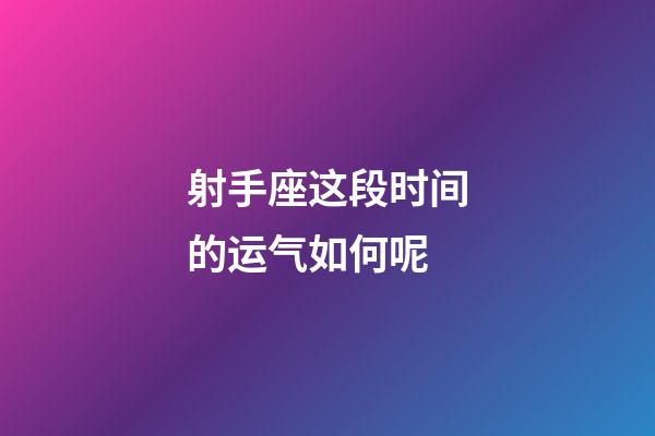 射手座这段时间的运气如何呢-第1张-星座运势-玄机派