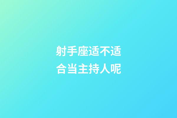 射手座适不适合当主持人呢-第1张-星座运势-玄机派