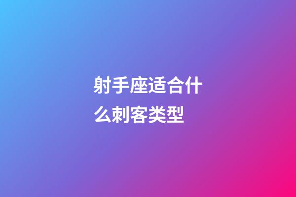 射手座适合什么刺客类型-第1张-星座运势-玄机派