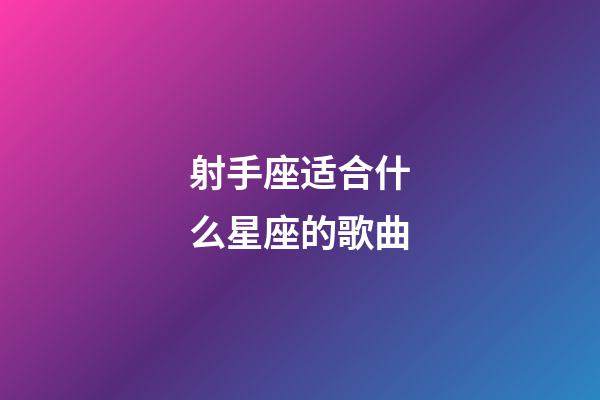 射手座适合什么星座的歌曲-第1张-星座运势-玄机派