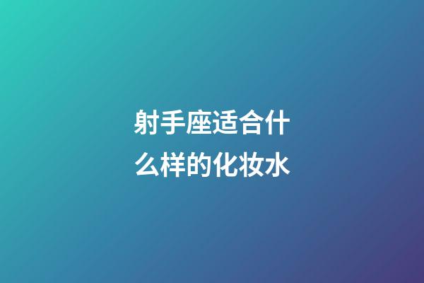 射手座适合什么样的化妆水-第1张-星座运势-玄机派