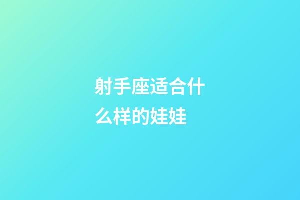 射手座适合什么样的娃娃-第1张-星座运势-玄机派