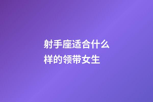 射手座适合什么样的领带女生-第1张-星座运势-玄机派