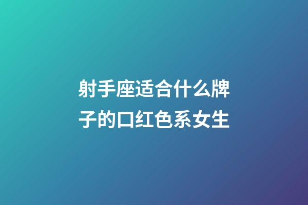 射手座适合什么牌子的口红色系女生-第1张-星座运势-玄机派