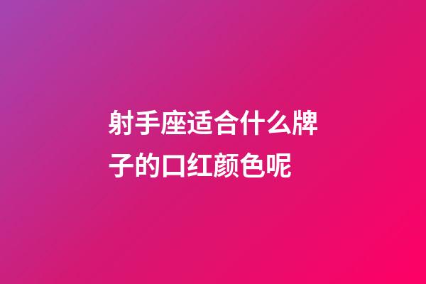 射手座适合什么牌子的口红颜色呢
